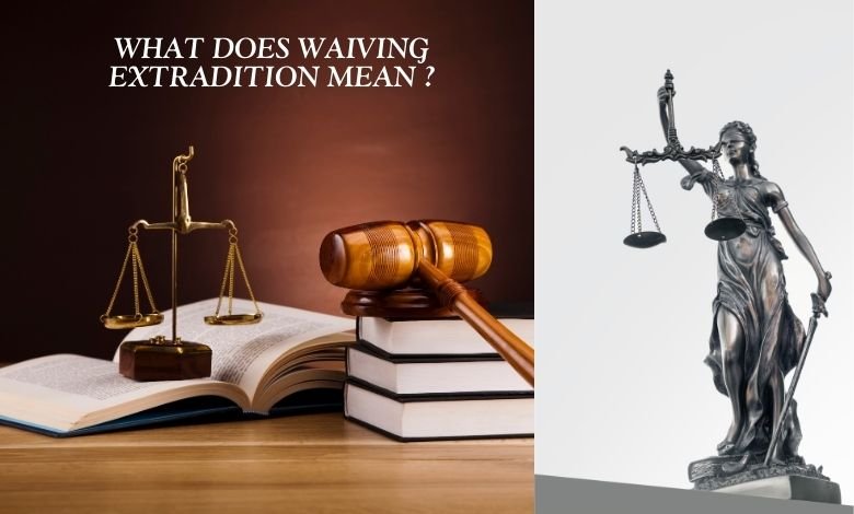 What Does Waiving Extradition Mean